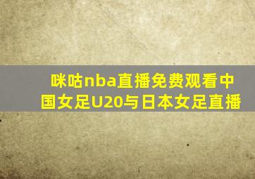 咪咕nba直播免费观看中国女足U20与日本女足直播