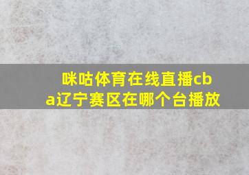 咪咕体育在线直播cba辽宁赛区在哪个台播放