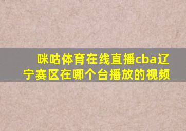 咪咕体育在线直播cba辽宁赛区在哪个台播放的视频