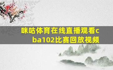 咪咕体育在线直播观看cba102比赛回放视频