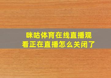 咪咕体育在线直播观看正在直播怎么关闭了