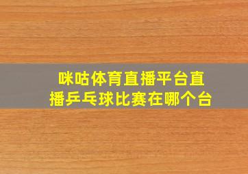 咪咕体育直播平台直播乒乓球比赛在哪个台