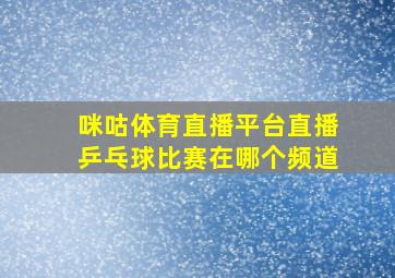 咪咕体育直播平台直播乒乓球比赛在哪个频道