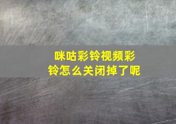 咪咕彩铃视频彩铃怎么关闭掉了呢