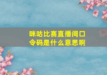 咪咕比赛直播间口令码是什么意思啊