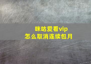 咪咕爱看vip怎么取消连续包月