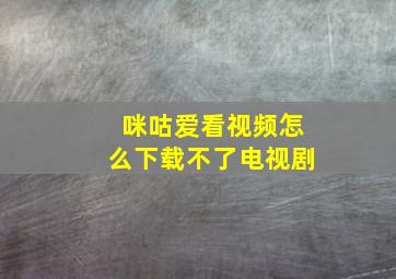 咪咕爱看视频怎么下载不了电视剧