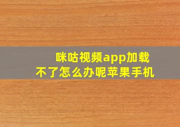 咪咕视频app加载不了怎么办呢苹果手机