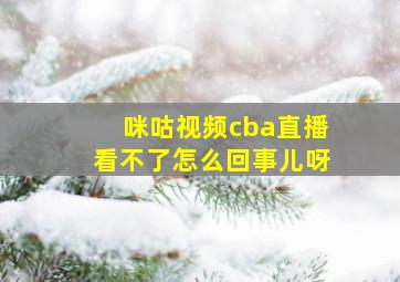 咪咕视频cba直播看不了怎么回事儿呀