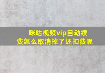 咪咕视频vip自动续费怎么取消掉了还扣费呢