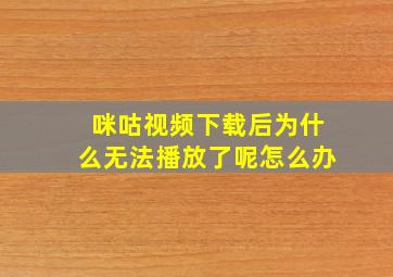 咪咕视频下载后为什么无法播放了呢怎么办