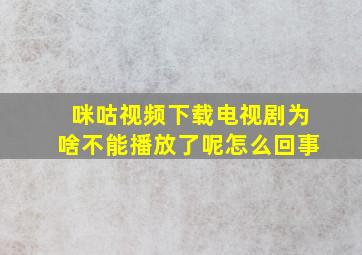 咪咕视频下载电视剧为啥不能播放了呢怎么回事