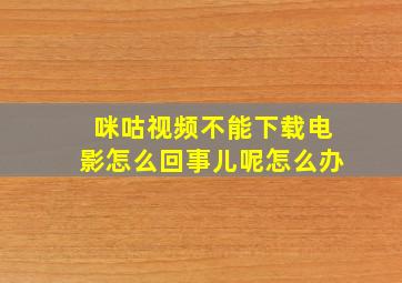 咪咕视频不能下载电影怎么回事儿呢怎么办