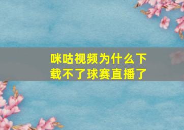 咪咕视频为什么下载不了球赛直播了