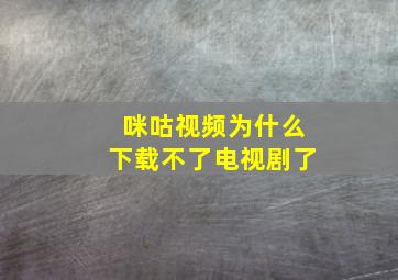 咪咕视频为什么下载不了电视剧了