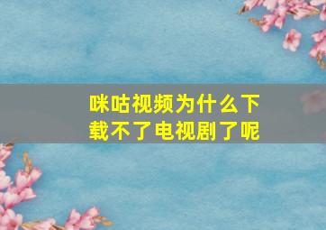 咪咕视频为什么下载不了电视剧了呢