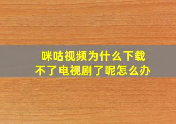 咪咕视频为什么下载不了电视剧了呢怎么办