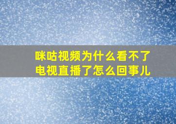 咪咕视频为什么看不了电视直播了怎么回事儿