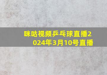 咪咕视频乒乓球直播2024年3月10号直播