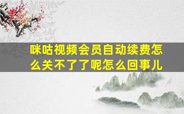 咪咕视频会员自动续费怎么关不了了呢怎么回事儿