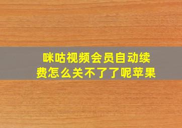 咪咕视频会员自动续费怎么关不了了呢苹果