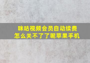 咪咕视频会员自动续费怎么关不了了呢苹果手机