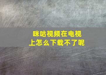 咪咕视频在电视上怎么下载不了呢