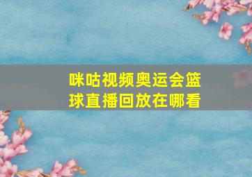 咪咕视频奥运会篮球直播回放在哪看