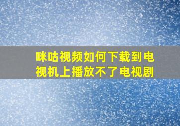 咪咕视频如何下载到电视机上播放不了电视剧