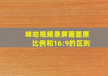 咪咕视频录屏画面原比例和16:9的区别