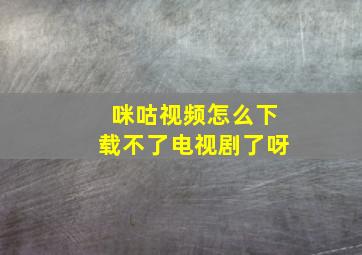 咪咕视频怎么下载不了电视剧了呀