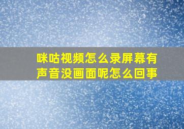 咪咕视频怎么录屏幕有声音没画面呢怎么回事