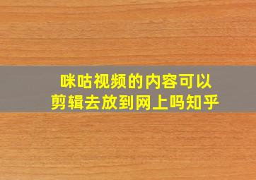 咪咕视频的内容可以剪辑去放到网上吗知乎