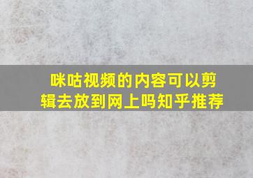 咪咕视频的内容可以剪辑去放到网上吗知乎推荐