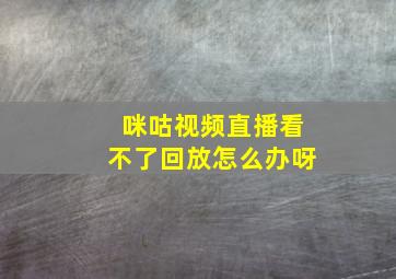 咪咕视频直播看不了回放怎么办呀