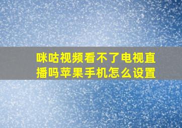 咪咕视频看不了电视直播吗苹果手机怎么设置