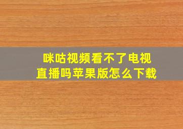 咪咕视频看不了电视直播吗苹果版怎么下载