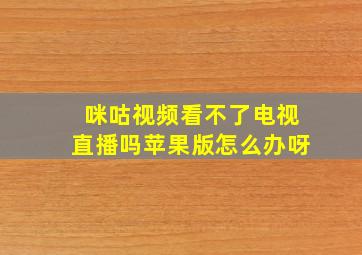 咪咕视频看不了电视直播吗苹果版怎么办呀