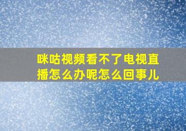 咪咕视频看不了电视直播怎么办呢怎么回事儿