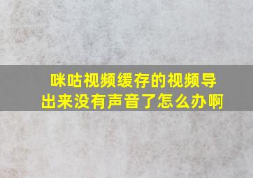 咪咕视频缓存的视频导出来没有声音了怎么办啊