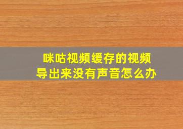 咪咕视频缓存的视频导出来没有声音怎么办