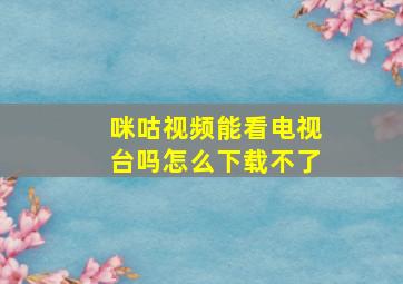 咪咕视频能看电视台吗怎么下载不了