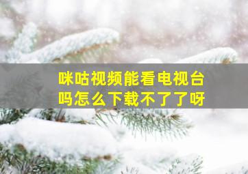 咪咕视频能看电视台吗怎么下载不了了呀