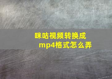 咪咕视频转换成mp4格式怎么弄