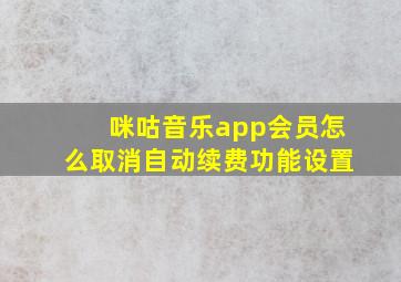 咪咕音乐app会员怎么取消自动续费功能设置