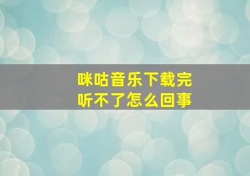 咪咕音乐下载完听不了怎么回事