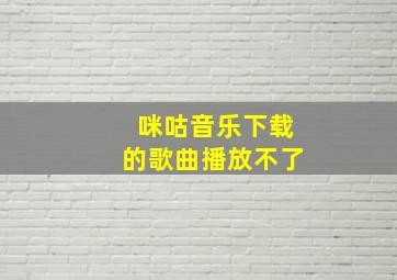 咪咕音乐下载的歌曲播放不了