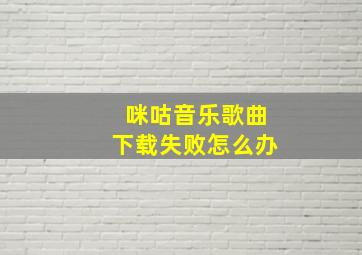 咪咕音乐歌曲下载失败怎么办