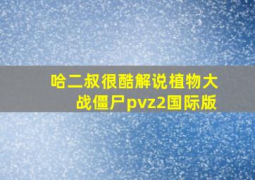 哈二叔很酷解说植物大战僵尸pvz2国际版