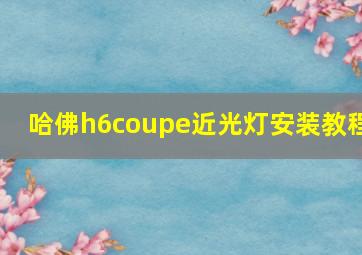 哈佛h6coupe近光灯安装教程